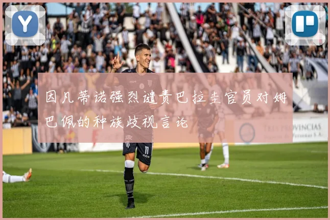 因凡蒂诺强烈谴责巴拉圭官员对姆巴佩的种族歧视言论