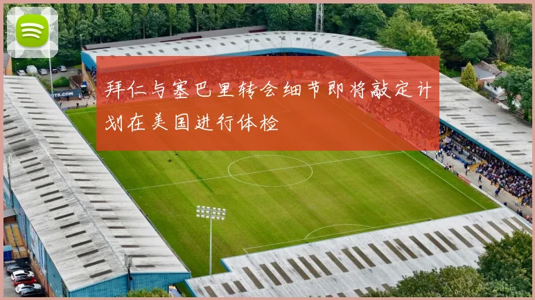 拜仁与塞巴里转会细节即将敲定计划在美国进行体检