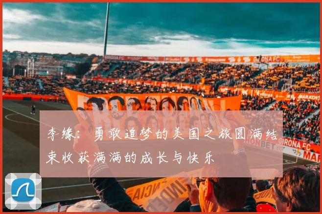 李缘：勇敢追梦的美国之旅圆满结束收获满满的成长与快乐